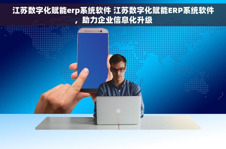 江苏数字化赋能erp系统软件 江苏数字化赋能ERP系统软件，助力企业信息化升级