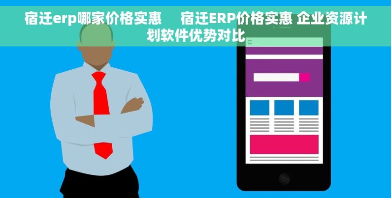 宿迁erp哪家价格实惠     宿迁ERP价格实惠 企业资源计划软件优势对比