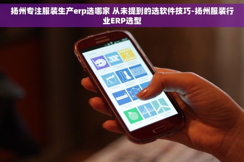 扬州专注服装生产erp选哪家 从未提到的选软件技巧-扬州服装行业ERP选型