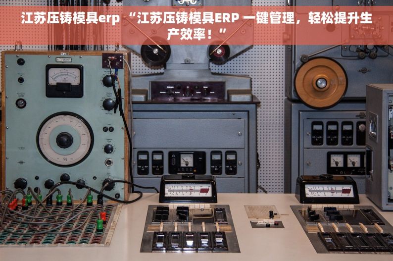 江苏压铸模具erp “江苏压铸模具ERP 一键管理，轻松提升生产效率！”