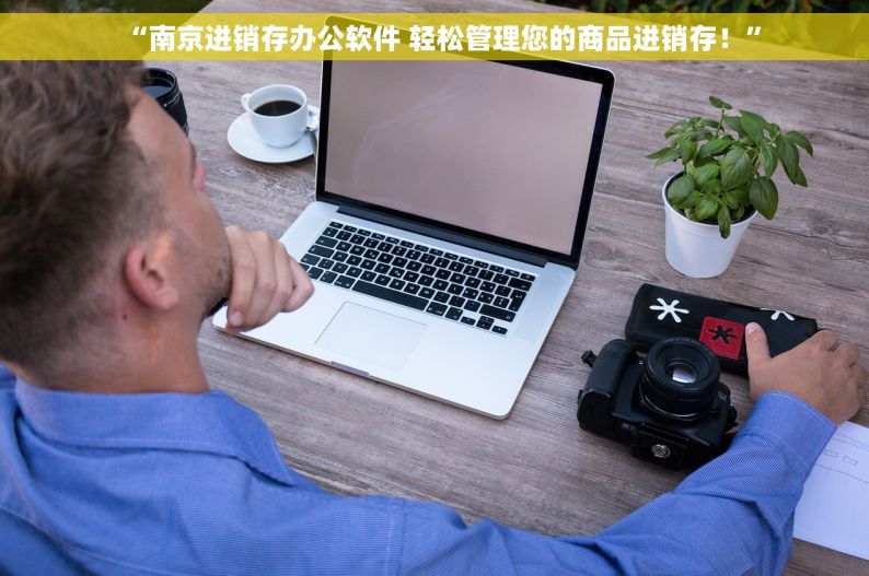“南京进销存办公软件 轻松管理您的商品进销存！”