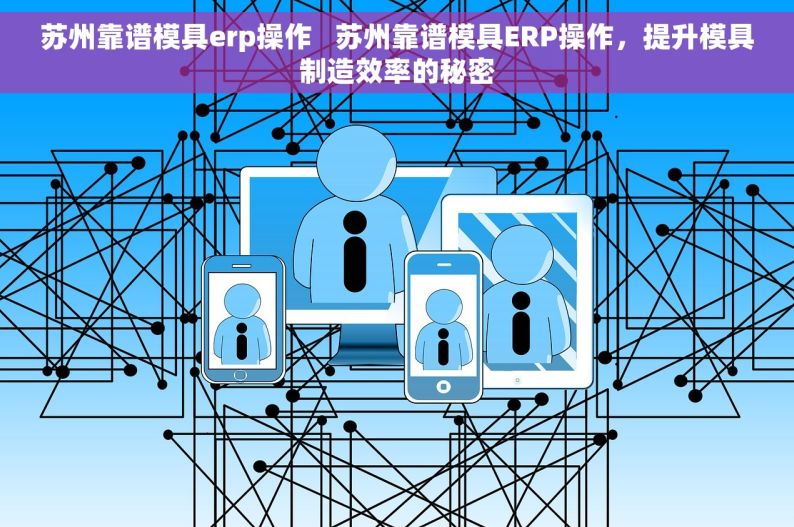 苏州靠谱模具erp操作   苏州靠谱模具ERP操作，提升模具制造效率的秘密