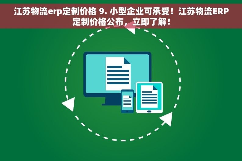 江苏物流erp定制价格 9. 小型企业可承受！江苏物流ERP定制价格公布，立即了解！