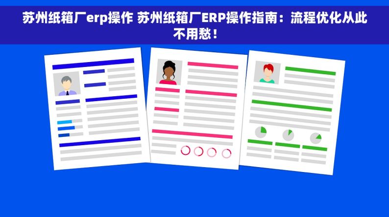 苏州纸箱厂erp操作 苏州纸箱厂ERP操作指南：流程优化从此不用愁！
