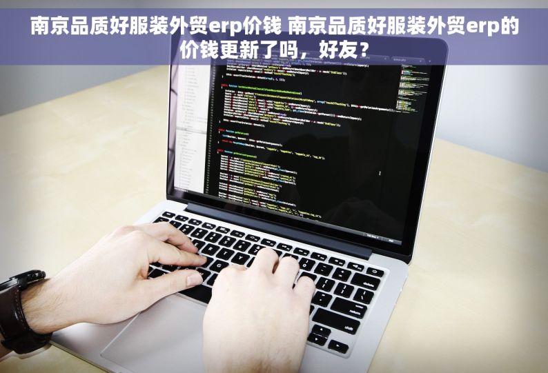 南京品质好服装外贸erp价钱 南京品质好服装外贸erp的价钱更新了吗，好友？