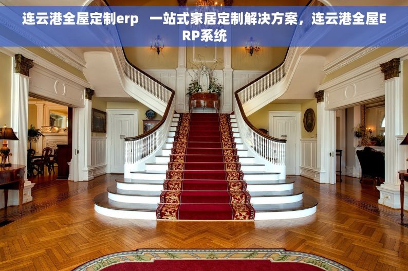 连云港全屋定制erp   一站式家居定制解决方案，连云港全屋ERP系统