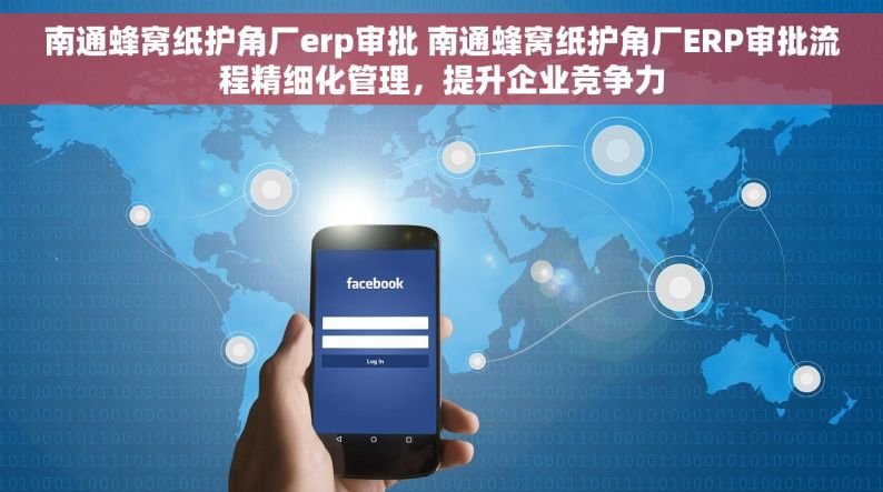 南通蜂窝纸护角厂erp审批 南通蜂窝纸护角厂ERP审批流程精细化管理，提升企业竞争力