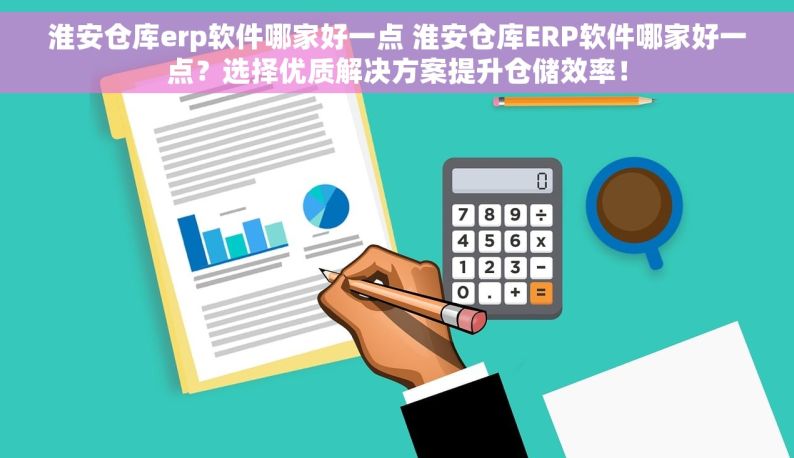 淮安仓库erp软件哪家好一点 淮安仓库ERP软件哪家好一点？选择优质解决方案提升仓储效率！