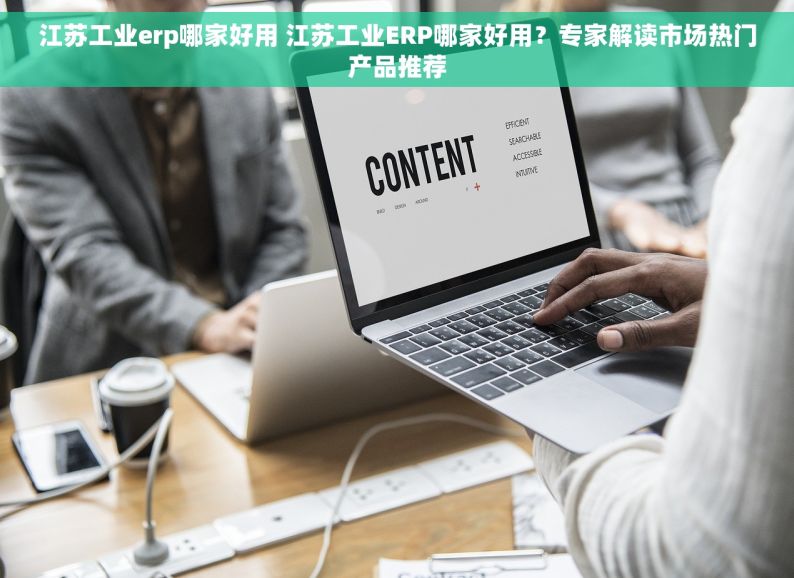 江苏工业erp哪家好用 江苏工业ERP哪家好用？专家解读市场热门产品推荐