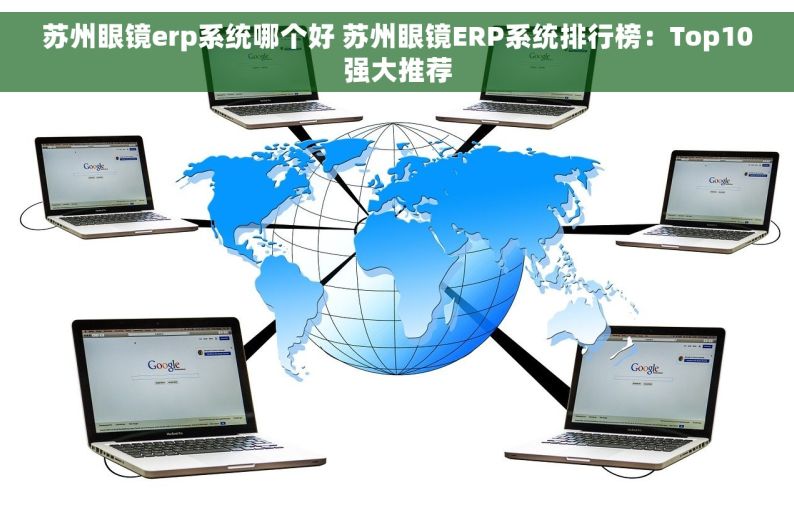 苏州眼镜erp系统哪个好 苏州眼镜ERP系统排行榜：Top10强大推荐