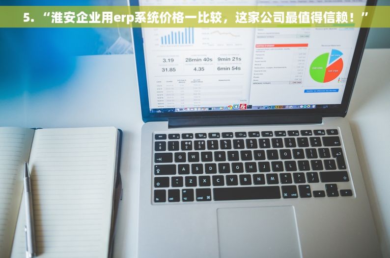 5. “淮安企业用erp系统价格一比较，这家公司最值得信赖！”