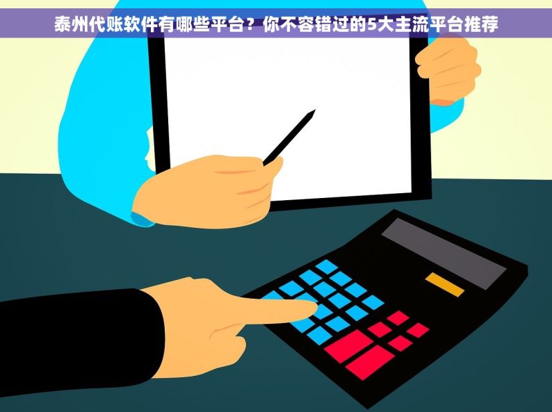 泰州代账软件有哪些平台？你不容错过的5大主流平台推荐