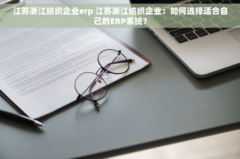江苏浙江纺织企业erp 江苏浙江纺织企业：如何选择适合自己的ERP系统？