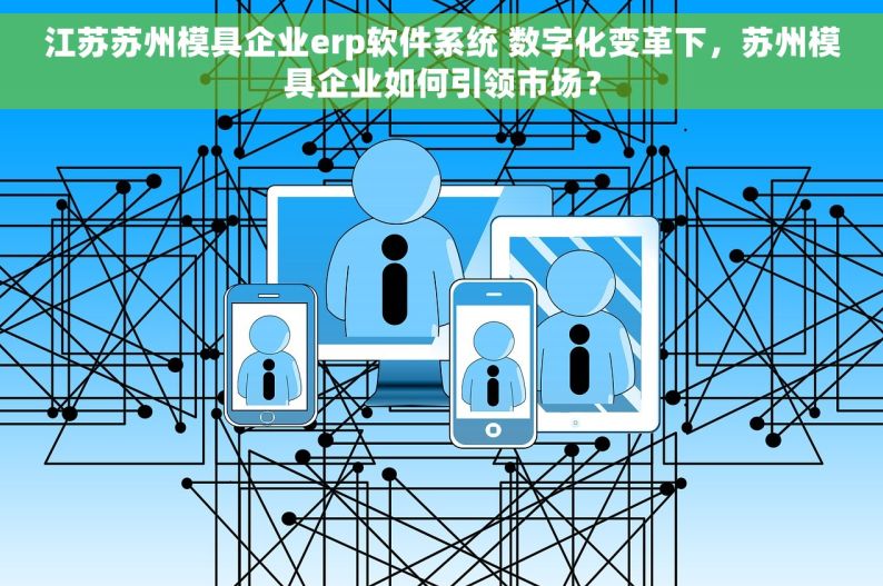 江苏苏州模具企业erp软件系统 数字化变革下，苏州模具企业如何引领市场？