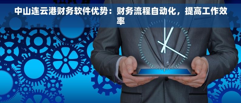 中山连云港财务软件优势：财务流程自动化，提高工作效率
