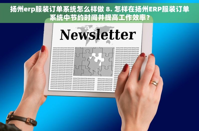 扬州erp服装订单系统怎么样做 8. 怎样在扬州ERP服装订单系统中节约时间并提高工作效率？