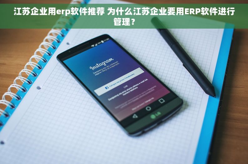 江苏企业用erp软件推荐 为什么江苏企业要用ERP软件进行管理？