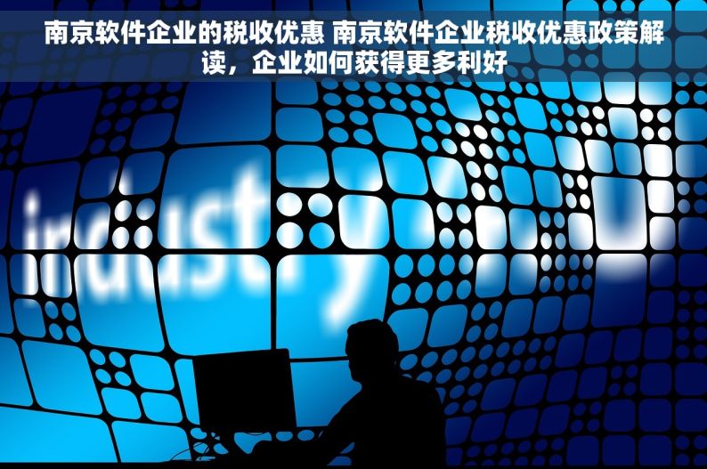 南京软件企业的税收优惠 南京软件企业税收优惠政策解读，企业如何获得更多利好