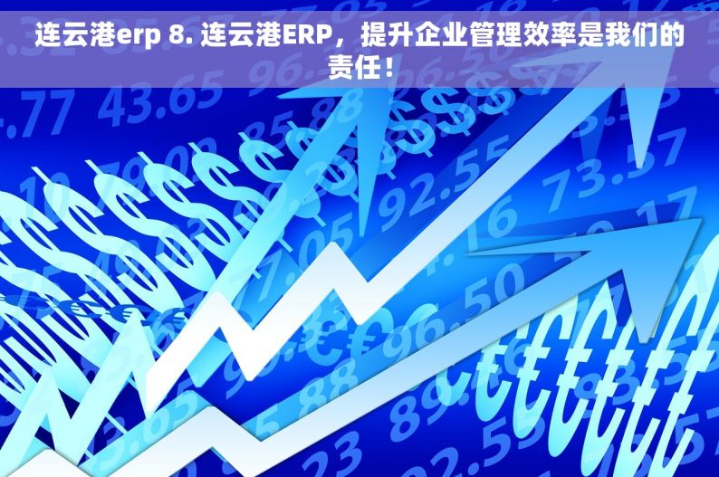 连云港erp 8. 连云港ERP，提升企业管理效率是我们的责任！