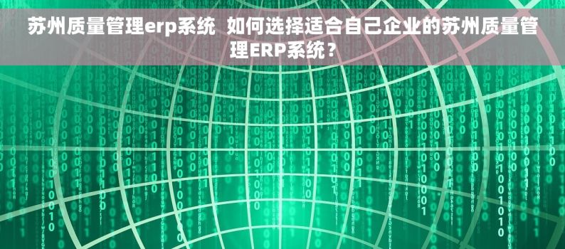 苏州质量管理erp系统  如何选择适合自己企业的苏州质量管理ERP系统？