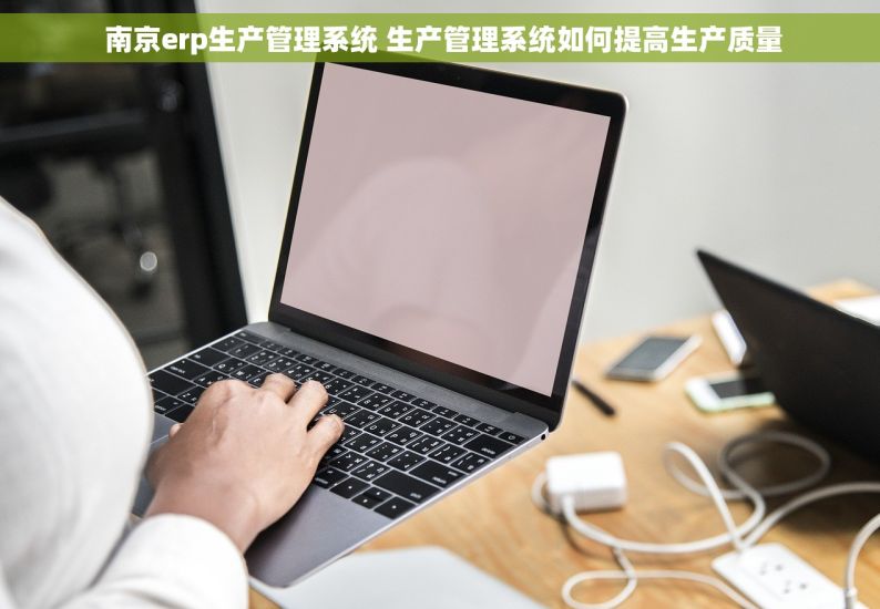  南京erp生产管理系统 生产管理系统如何提高生产质量