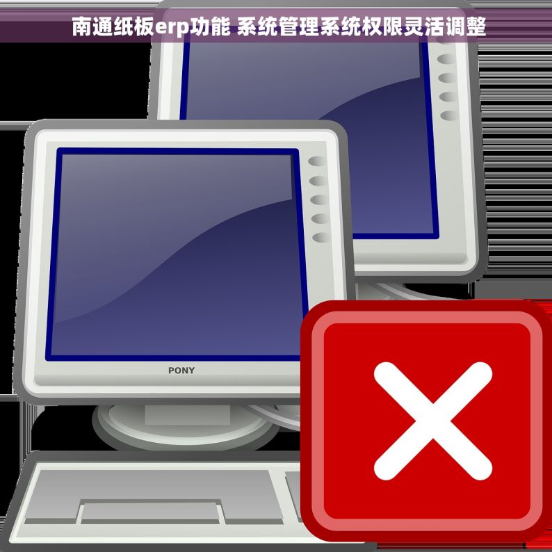  南通纸板erp功能 系统管理系统权限灵活调整