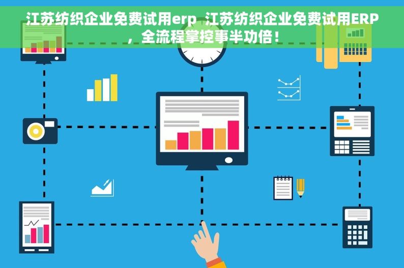 江苏纺织企业免费试用erp  江苏纺织企业免费试用ERP，全流程掌控事半功倍！