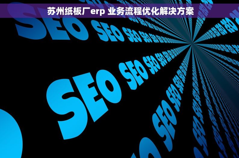  苏州纸板厂erp 业务流程优化解决方案