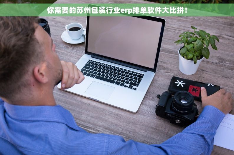 你需要的苏州包装行业erp排单软件大比拼！