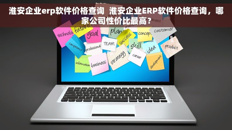 淮安企业erp软件价格查询  淮安企业ERP软件价格查询，哪家公司性价比最高？
