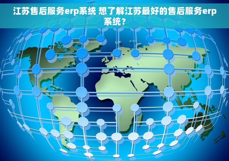江苏售后服务erp系统 想了解江苏最好的售后服务erp系统？