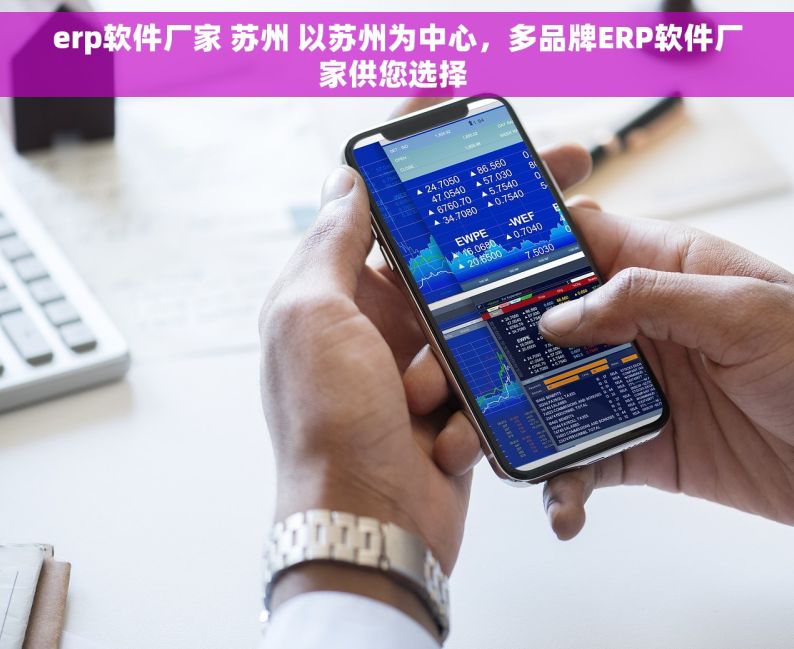 erp软件厂家 苏州 以苏州为中心，多品牌ERP软件厂家供您选择 