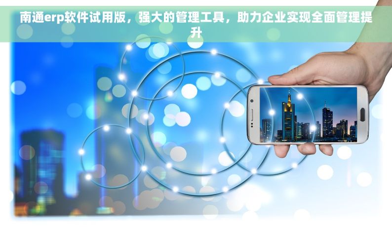 南通erp软件试用版，强大的管理工具，助力企业实现全面管理提升
