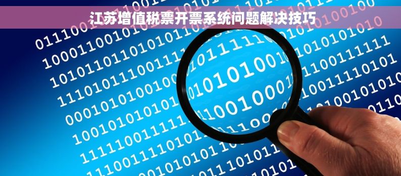  江苏增值税票开票系统问题解决技巧