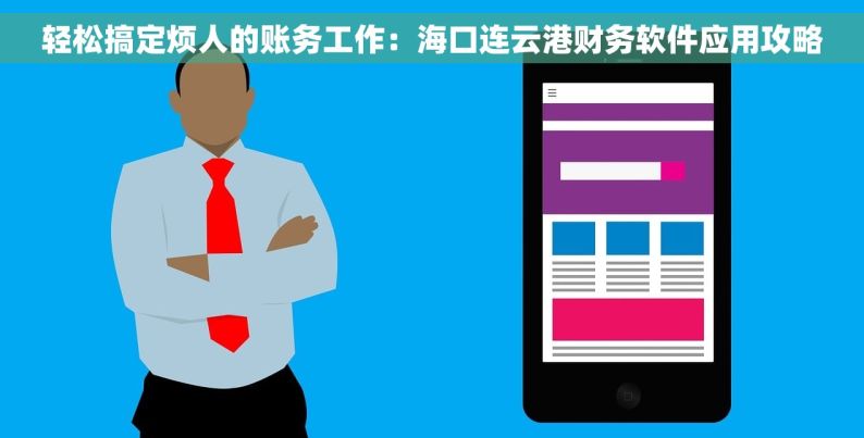 轻松搞定烦人的账务工作：海口连云港财务软件应用攻略