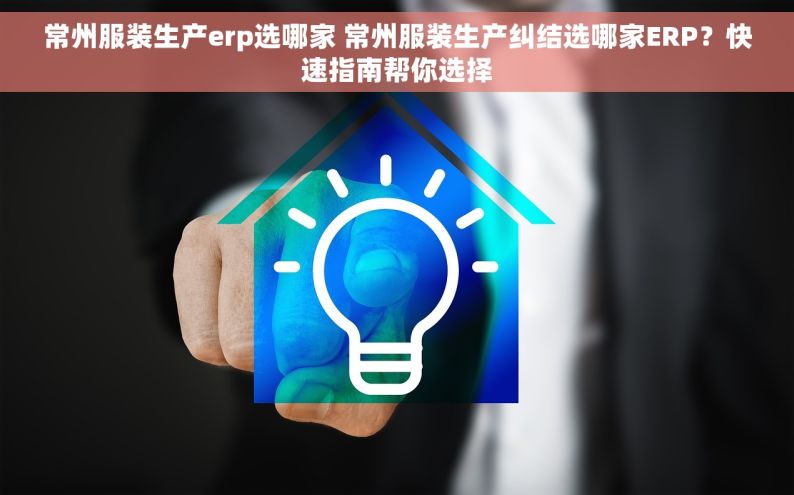 常州服装生产erp选哪家 常州服装生产纠结选哪家ERP？快速指南帮你选择