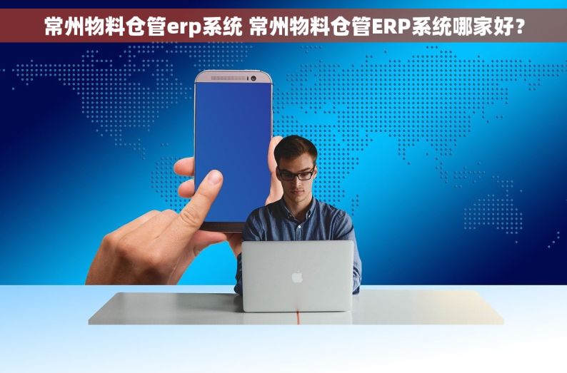 常州物料仓管erp系统 常州物料仓管ERP系统哪家好？