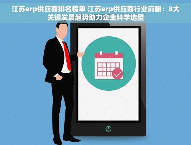 江苏erp供应商排名榜单 江苏erp供应商行业前瞻：8大关键发展趋势助力企业科学选型