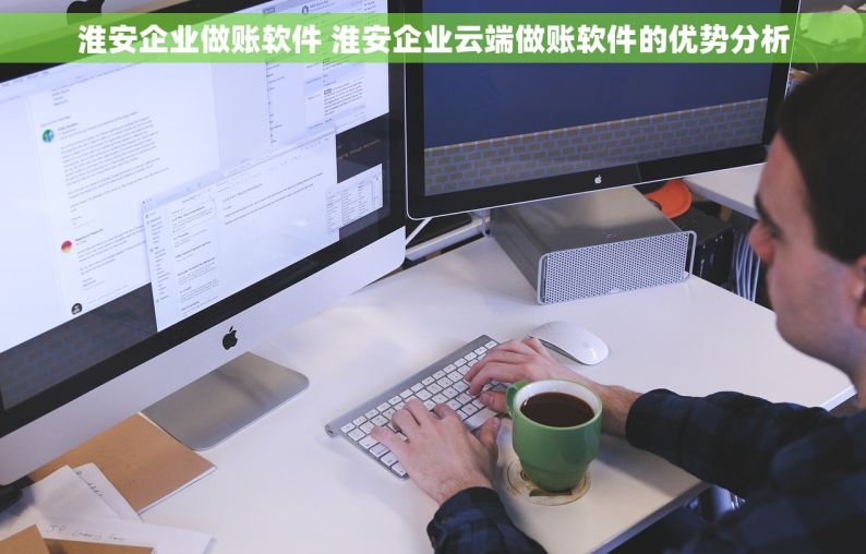 淮安企业做账软件 淮安企业云端做账软件的优势分析