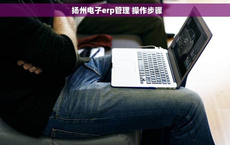   扬州电子erp管理 操作步骤