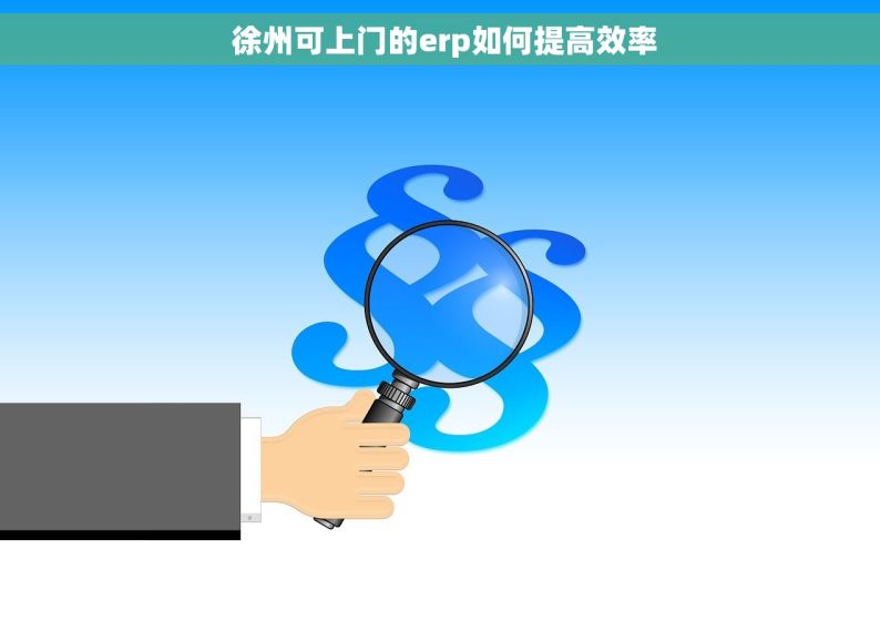  徐州可上门的erp如何提高效率