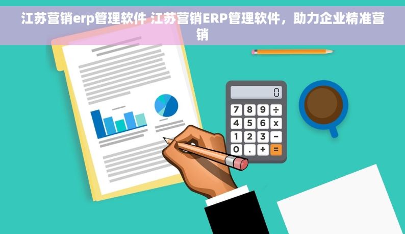 江苏营销erp管理软件 江苏营销ERP管理软件，助力企业精准营销