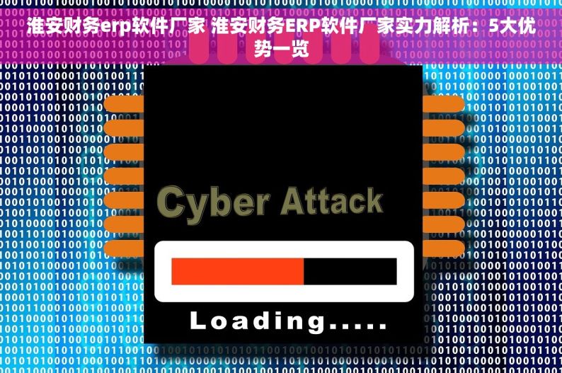 淮安财务erp软件厂家 淮安财务ERP软件厂家实力解析：5大优势一览