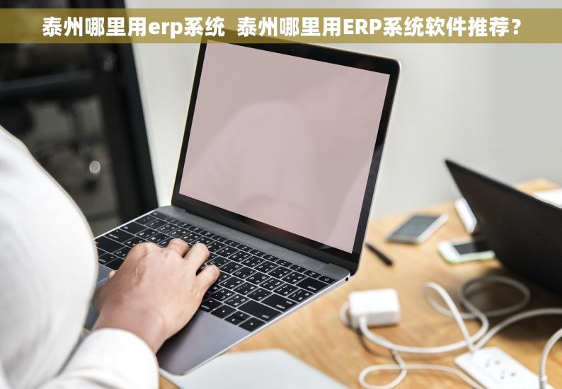 泰州哪里用erp系统  泰州哪里用ERP系统软件推荐？
