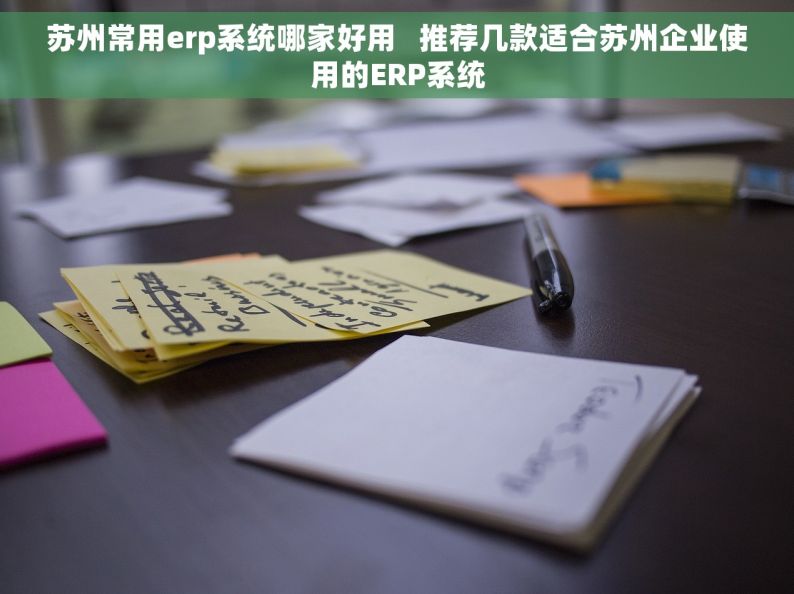 苏州常用erp系统哪家好用   推荐几款适合苏州企业使用的ERP系统