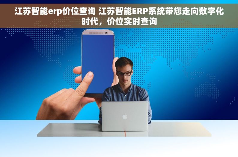 江苏智能erp价位查询 江苏智能ERP系统带您走向数字化时代，价位实时查询