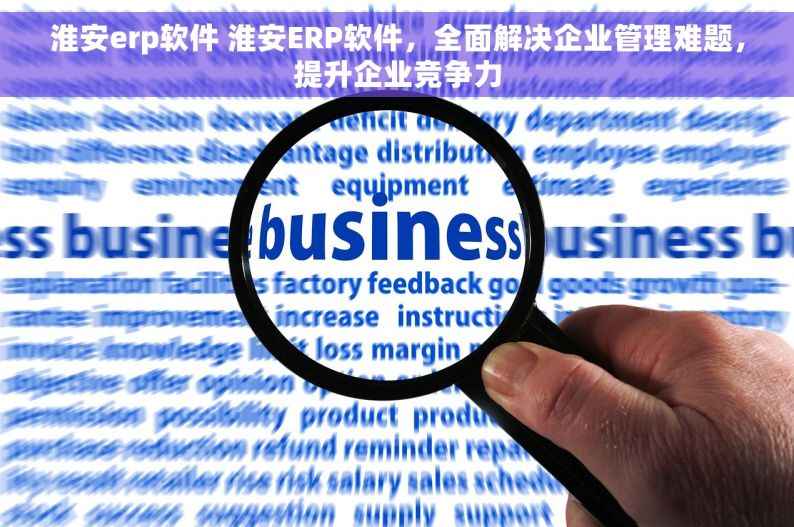 淮安erp软件 淮安ERP软件，全面解决企业管理难题，提升企业竞争力