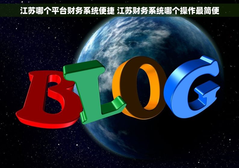 江苏哪个平台财务系统便捷 江苏财务系统哪个操作最简便