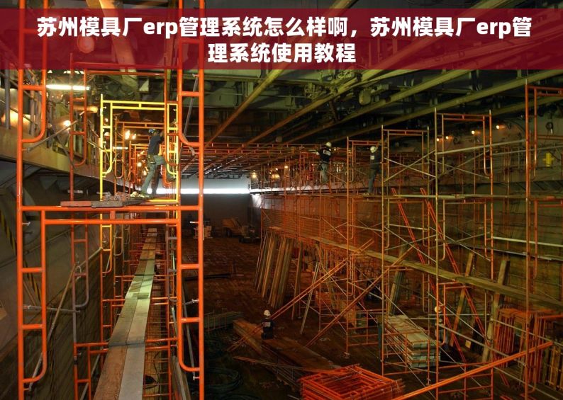  苏州模具厂erp管理系统怎么样啊，苏州模具厂erp管理系统使用教程