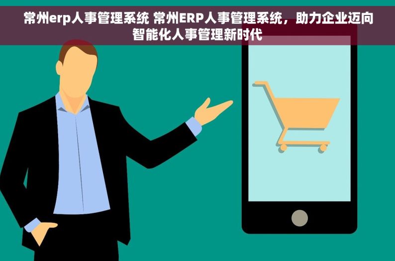 常州erp人事管理系统 常州ERP人事管理系统，助力企业迈向智能化人事管理新时代